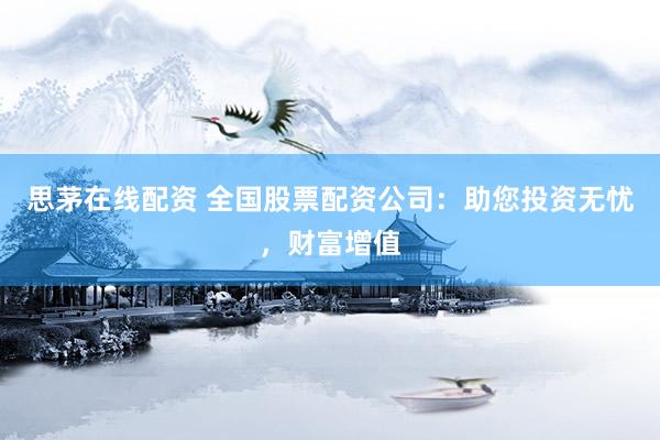思茅在线配资 全国股票配资公司：助您投资无忧，财富增值