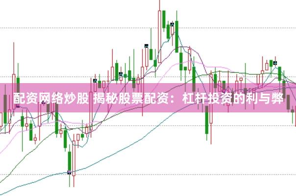 配资网络炒股 揭秘股票配资：杠杆投资的利与弊