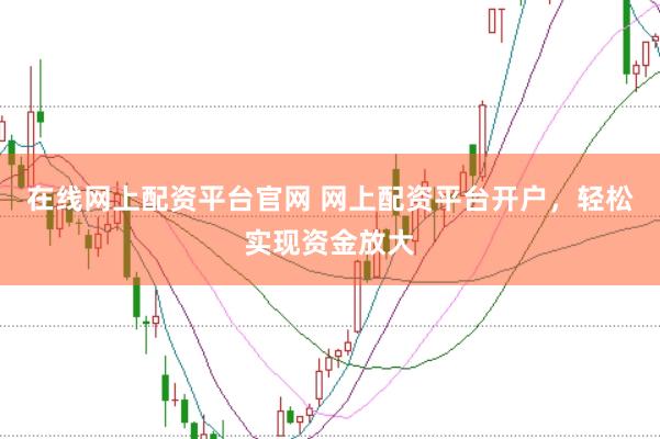 在线网上配资平台官网 网上配资平台开户，轻松实现资金放大