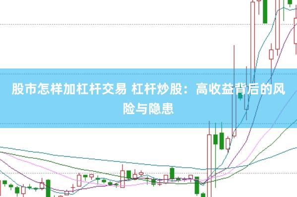 股市怎样加杠杆交易 杠杆炒股：高收益背后的风险与隐患