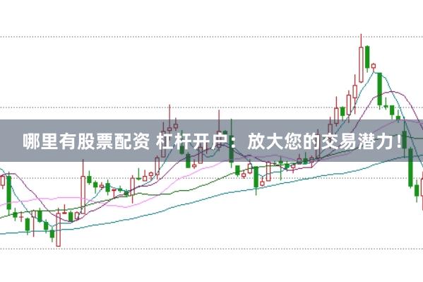 哪里有股票配资 杠杆开户：放大您的交易潜力！