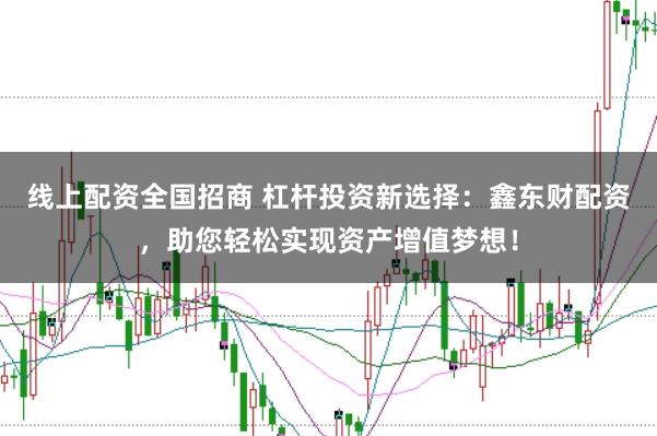 线上配资全国招商 杠杆投资新选择：鑫东财配资，助您轻松实现资产增值梦想！