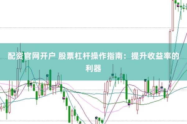 配资官网开户 股票杠杆操作指南：提升收益率的利器