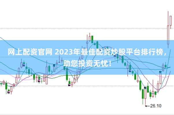 网上配资官网 2023年最佳配资炒股平台排行榜，助您投资无忧！