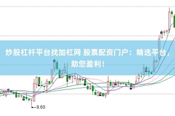 炒股杠杆平台找加杠网 股票配资门户：精选平台，助您盈利！