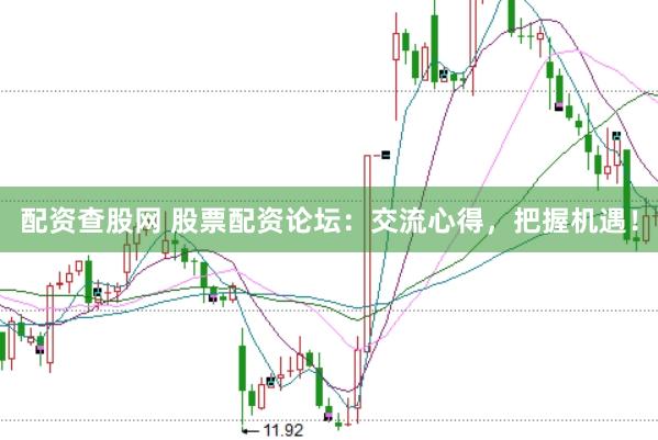 配资查股网 股票配资论坛：交流心得，把握机遇！