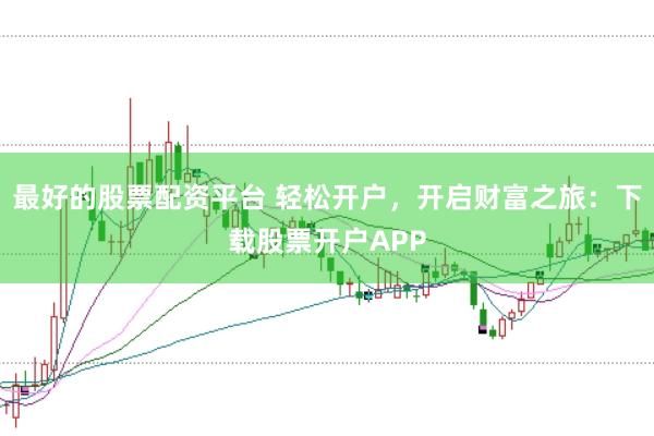 最好的股票配资平台 轻松开户，开启财富之旅：下载股票开户APP