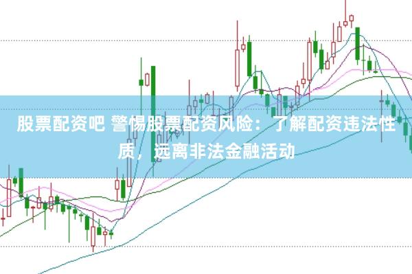 股票配资吧 警惕股票配资风险：了解配资违法性质，远离非法金融活动