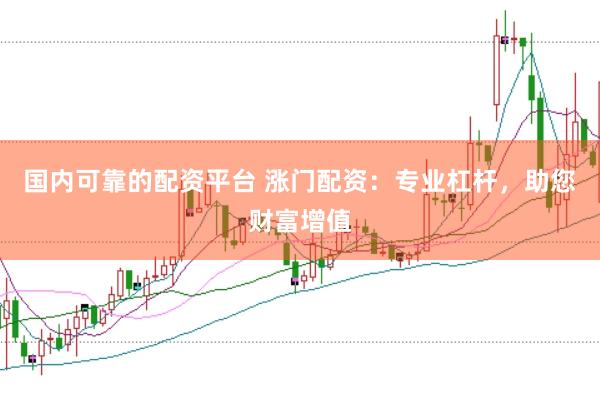 国内可靠的配资平台 涨门配资：专业杠杆，助您财富增值