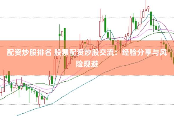 配资炒股排名 股票配资炒股交流：经验分享与风险规避
