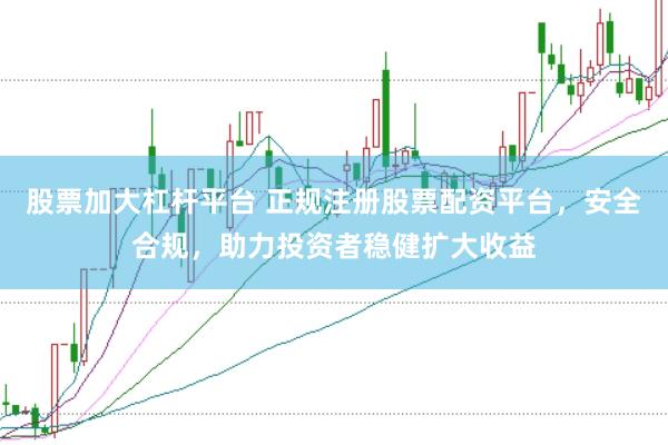 股票加大杠杆平台 正规注册股票配资平台，安全合规，助力投资者稳健扩大收益