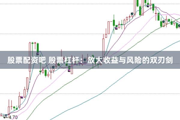 股票配资吧 股票杠杆：放大收益与风险的双刃剑