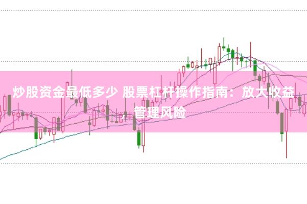 炒股资金最低多少 股票杠杆操作指南：放大收益，管理风险