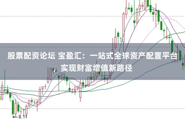 股票配资论坛 宝盈汇：一站式全球资产配置平台，实现财富增值新路径