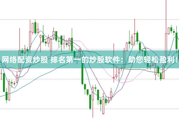 网络配资炒股 排名第一的炒股软件：助您轻松盈利！
