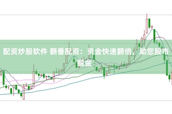 配资炒股软件 翻番配资：资金快速翻倍，助您股市掘金！