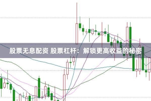 股票无息配资 股票杠杆：解锁更高收益的秘密