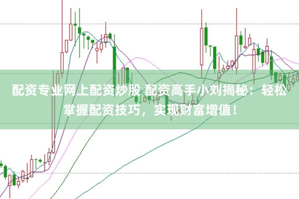 配资专业网上配资炒股 配资高手小刘揭秘：轻松掌握配资技巧，实现财富增值！