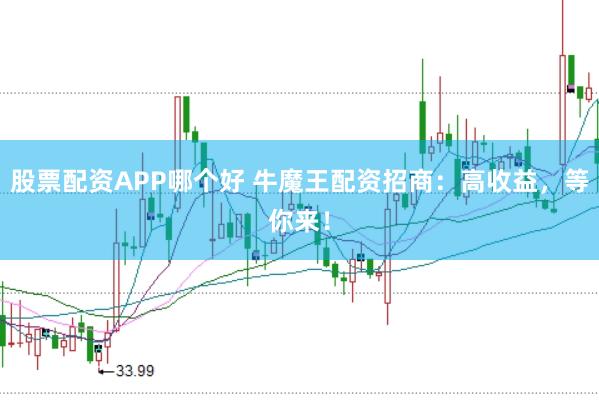 股票配资APP哪个好 牛魔王配资招商：高收益，等你来！