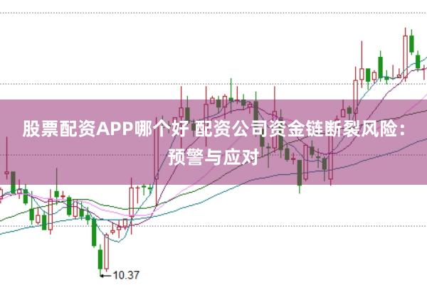 股票配资APP哪个好 配资公司资金链断裂风险：预警与应对