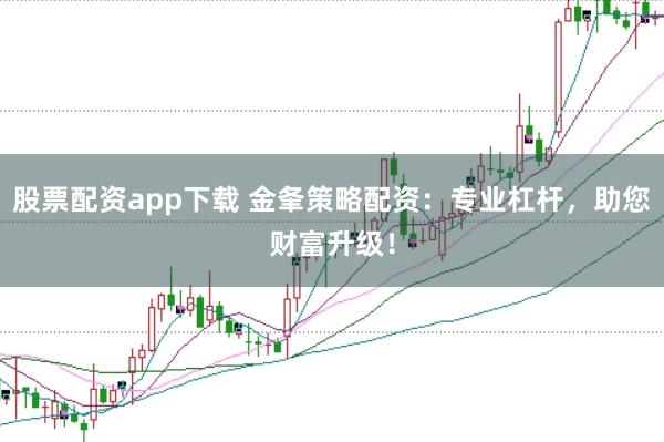 股票配资app下载 金夆策略配资：专业杠杆，助您财富升级！