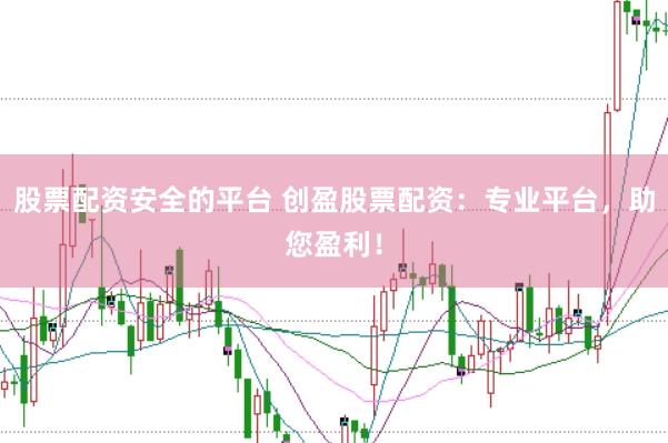 股票配资安全的平台 创盈股票配资：专业平台，助您盈利！