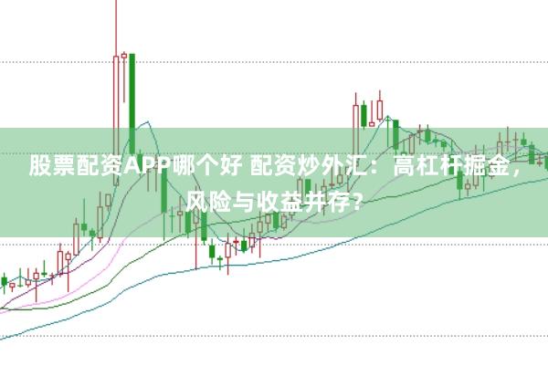 股票配资APP哪个好 配资炒外汇：高杠杆掘金，风险与收益并存？