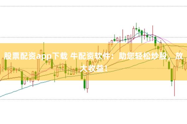 股票配资app下载 牛配资软件：助您轻松炒股，放大收益！
