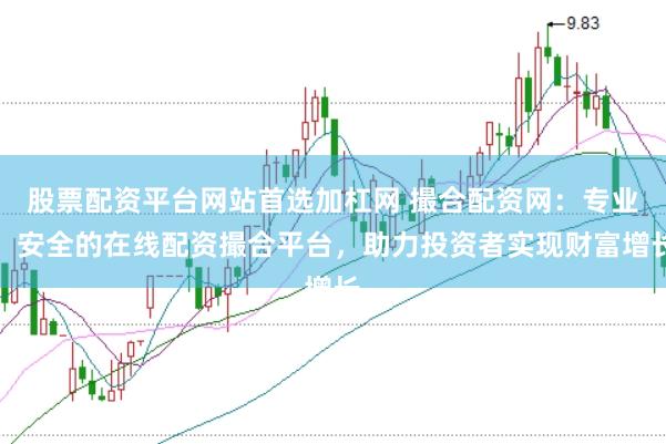 股票配资平台网站首选加杠网 撮合配资网：专业、安全的在线配资撮合平台，助力投资者实现财富增长