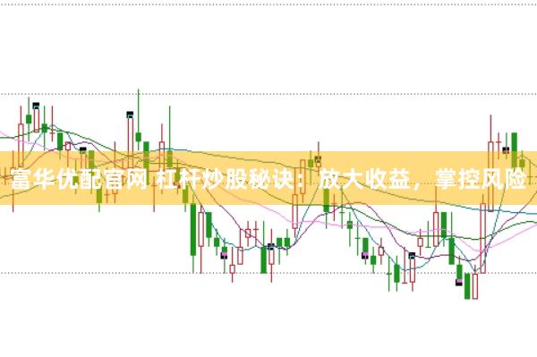 富华优配官网 杠杆炒股秘诀：放大收益，掌控风险