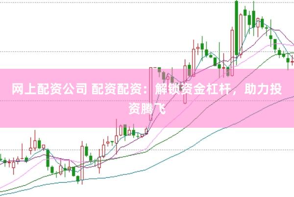 网上配资公司 配资配资：解锁资金杠杆，助力投资腾飞