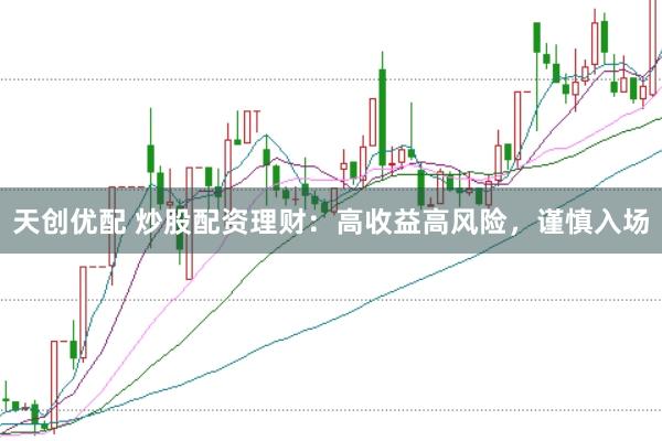 天创优配 炒股配资理财：高收益高风险，谨慎入场