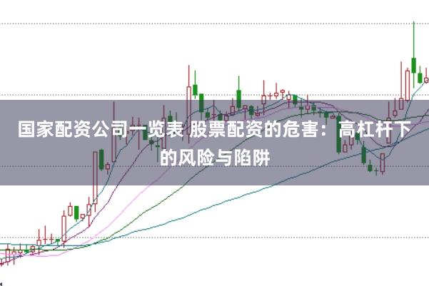 国家配资公司一览表 股票配资的危害：高杠杆下的风险与陷阱