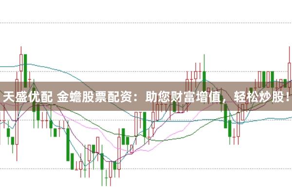 天盛优配 金蟾股票配资：助您财富增值，轻松炒股！