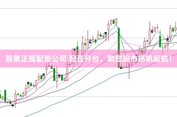 股票正规配资公司 配资开台，助您股市扬帆起航！