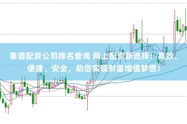 靠谱配资公司排名查询 网上配资新选择：高效、便捷、安全，助您实现财富增值梦想！