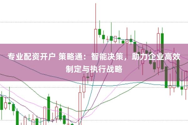 专业配资开户 策略通：智能决策，助力企业高效制定与执行战略