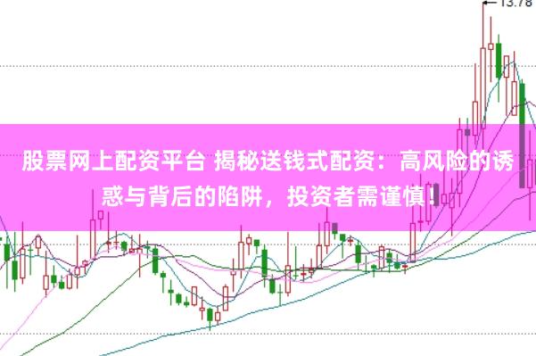 股票网上配资平台 揭秘送钱式配资：高风险的诱惑与背后的陷阱，投资者需谨慎！