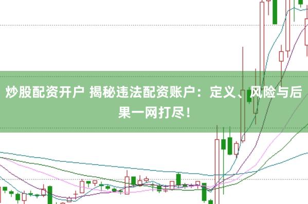炒股配资开户 揭秘违法配资账户：定义、风险与后果一网打尽！