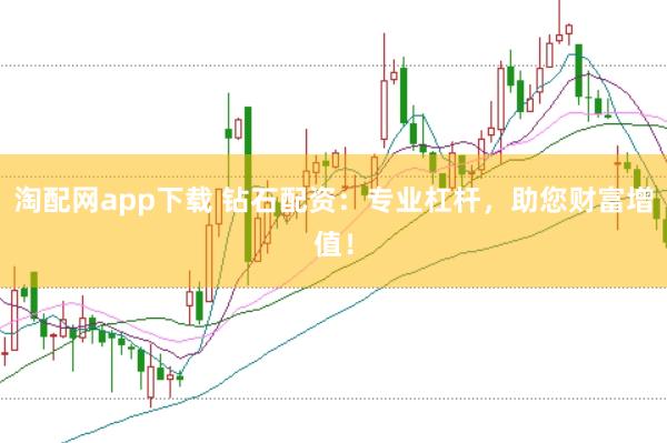 淘配网app下载 钻石配资：专业杠杆，助您财富增值！