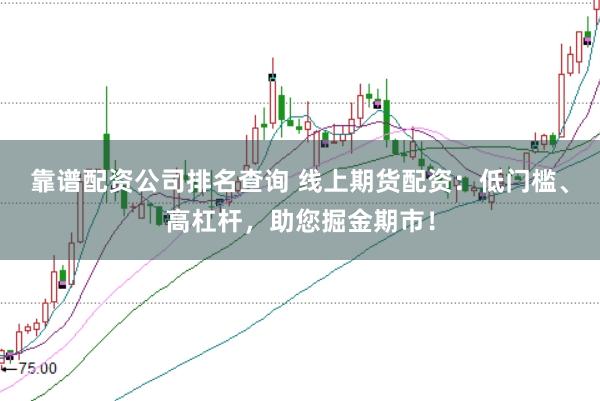 靠谱配资公司排名查询 线上期货配资：低门槛、高杠杆，助您掘金期市！