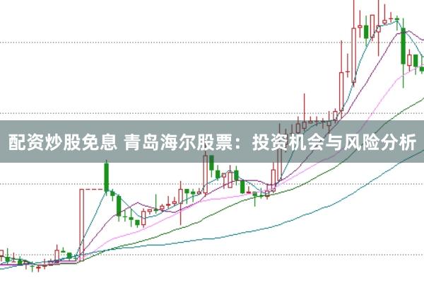 配资炒股免息 青岛海尔股票：投资机会与风险分析