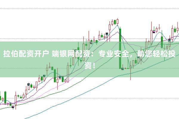 拉伯配资开户 端银网配资：专业安全，助您轻松投资！