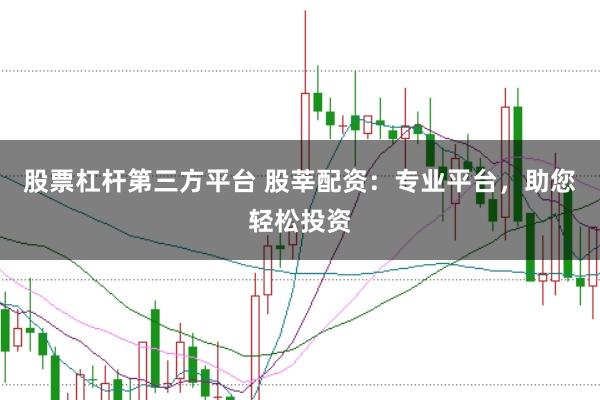 股票杠杆第三方平台 股莘配资：专业平台，助您轻松投资