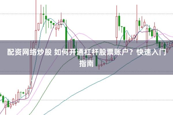 配资网络炒股 如何开通杠杆股票账户？快速入门指南