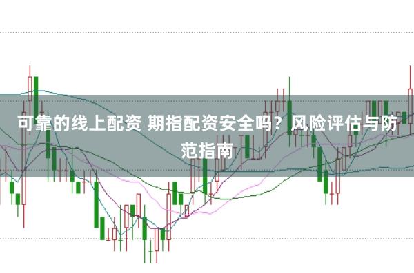 可靠的线上配资 期指配资安全吗？风险评估与防范指南