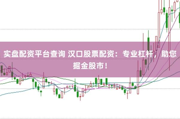 实盘配资平台查询 汉口股票配资：专业杠杆，助您掘金股市！