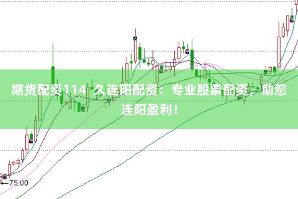 期货配资114  久连阳配资：专业股票配资，助您连阳盈利！