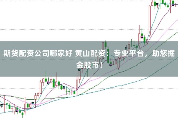 期货配资公司哪家好 黄山配资：专业平台，助您掘金股市！