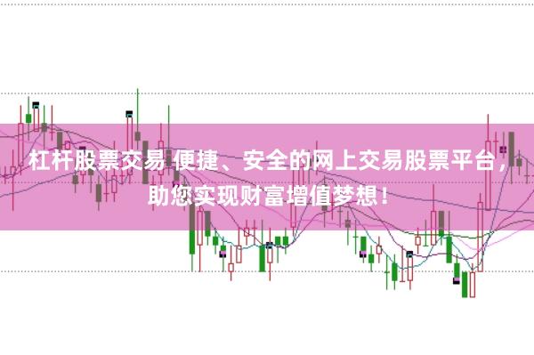 杠杆股票交易 便捷、安全的网上交易股票平台，助您实现财富增值梦想！